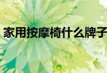 家用按摩椅什么牌子好（这几款口碑非常好）