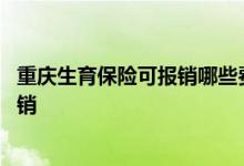 重庆生育保险可报销哪些费用 重庆生育保险要交多久才能报销 