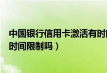 中国银行信用卡激活有时间限制吗（广州银行信用卡激活有时间限制吗）