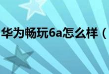 华为畅玩6a怎么样（华为荣耀畅玩6a好用吗）