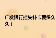 广发银行挂失补卡要多久（广州银行信用卡挂失后补办要多久）