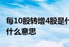 每10股转增4股是什么意思 每10股转增4股是什么意思 