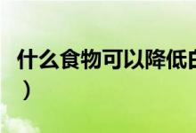 什么食物可以降低白细胞（什么食物可以降火）
