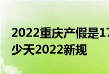 2022重庆产假是178天还是98天 重庆产假多少天2022新规 
