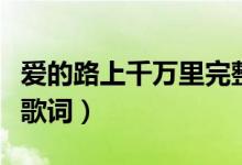 爱的路上千万里完整版（爱的路上千万里完整歌词）