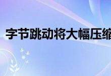 字节跳动将大幅压缩2022-2023年招聘计划