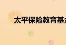 太平保险教育基金有必要买吗 如何买