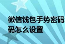 微信钱包手势密码怎么设置 微信钱包手势密码怎么设置