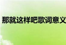 那就这样吧歌词意义（那就这样吧歌词谢谢）