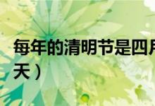 每年的清明节是四月几号（每年的清明节是哪天）