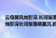 云母屏风烛影深,长河渐落晓星沉的意思是什么?（云母屏风烛影深长河渐落晓星沉.的是什么意思）
