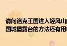 请问洛克王国进入轻风山的方法有没有一定进入的（还有王国城堡露台的方法还有用吗）
