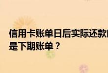 信用卡账单日后实际还款时间前的消费是进入待还款账单还是下期账单？