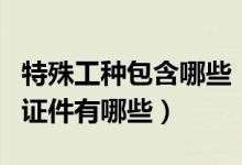 特殊工种包含哪些（特殊工种有哪几类对应的证件有哪些）