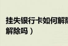 挂失银行卡如何解除（广州银行信用卡挂失能解除吗）