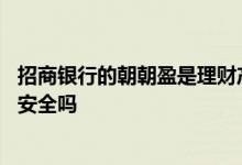 招商银行的朝朝盈是理财产品吗 招商银行的朝朝盈理财产品安全吗