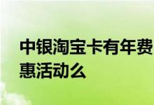 中银淘宝卡有年费吗 中银淘宝卡最近有啥优惠活动么