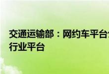 交通运输部：网约车平台公司传输运营服务数据应直接接入行业平台