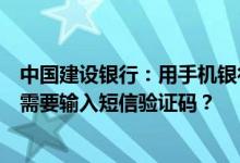 中国建设银行：用手机银行客户端取消短信金融服务为什么需要输入短信验证码？