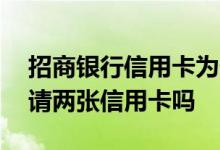 招商银行信用卡为什么是两张 招商银行可申请两张信用卡吗