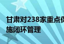 甘肃对238家重点保供企业建立“白名单”实施闭环管理