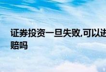 证券投资一旦失败,可以进行索赔 基金赔了能向证券公司索赔吗