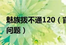 魅族拨不通120（官方回应称可能是手机系统问题）