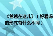 《爸爸在这儿》（好看吗 跟《爸爸去哪儿》《爸爸回来了》的形式有什么不同）