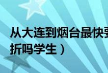 从大连到烟台最快要多久啊（船票多少啊   打折吗学生）