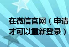 在微信官网（申请关闭帐号保护功能 要多久才可以重新登录）