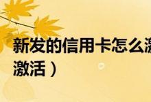 新发的信用卡怎么激活（大新银行信用卡怎么激活）
