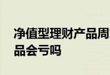 净值型理财产品周末有收益吗 净值型理财产品会亏吗