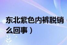 东北紫色内裤脱销（考生购买紫色内裤这是怎么回事）