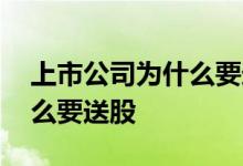 上市公司为什么要送股跟转股 上市公司为什么要送股