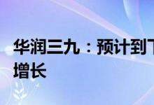 华润三九：预计到下半年配方颗粒业务会重拾增长