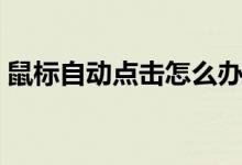 鼠标自动点击怎么办（鼠标自动点击怎么办）