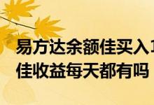 易方达余额佳买入1000收益多少 易方达余额佳收益每天都有吗