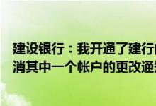 建设银行：我开通了建行的账户变更通知服务我现在可以取消其中一个帐户的更改通知服务吗？