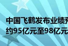 中国飞鹤发布业绩预告：上半年预期实现收益约95亿元至98亿元