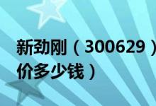 新劲刚（300629）发行价多少（新劲刚发行价多少钱）