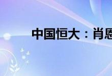 中国恒大：肖恩获委任为行政总裁