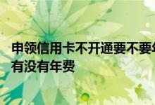 申领信用卡不开通要不要年费 信用卡发下来不开通的话到底有没有年费