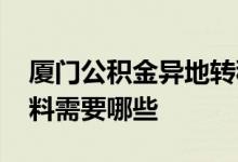 厦门公积金异地转移怎么提取 提取流程及材料需要哪些 