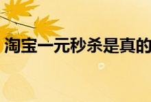 淘宝一元秒杀是真的吗（该活动入口在哪里）