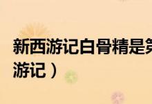 新西游记白骨精是第几集（白骨精在哪集新西游记）