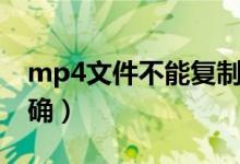 mp4文件不能复制（mp4复制文件参数不正确）