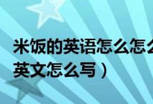 米饭的英语怎么怎么写（米饭英文怎么写米饭英文怎么写）