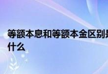 等额本息和等额本金区别是哪里 等额本息和等额本金区别是什么