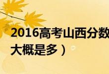 2016高考山西分数线（2014山西高考分数线大概是多）