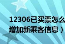 12306已买票怎么增加新乘客（12306如何增加新乘客信息）